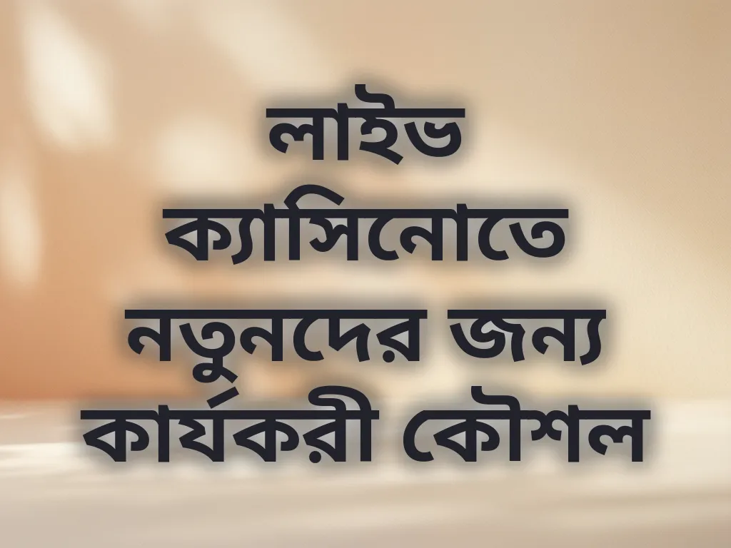 লাইভ ক্যাসিনোতে নতুনদের জন্য কার্যকরী কৌশল