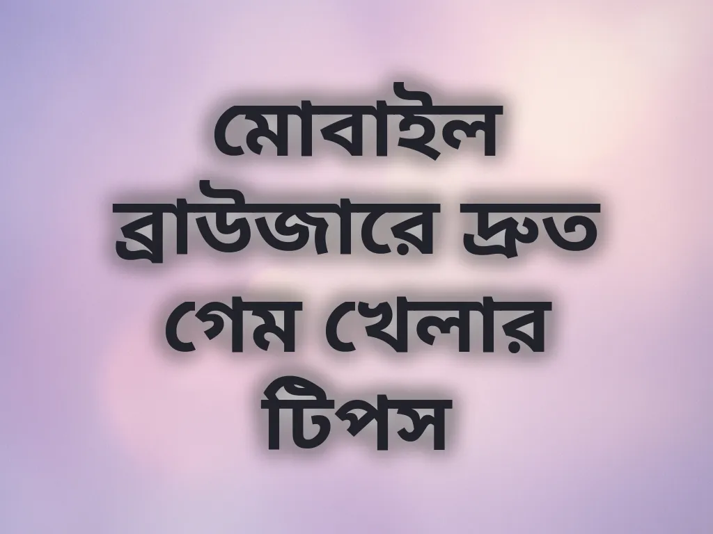 মোবাইল ব্রাউজারে দ্রুত গেম খেলার টিপস